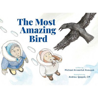 The Most Amazing Bird - by  Michael Arvaarluk Kusugak (Hardcover)