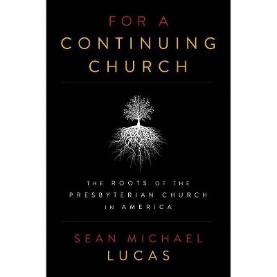 For a Continuing Church: The Roots of the Presbyterian Church in America - by  Sean Michael Lucas (Paperback)