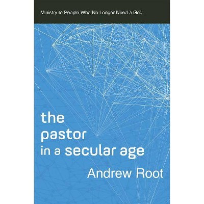 The Pastor in a Secular Age - (Ministry in a Secular Age) by  Andrew Root (Paperback)