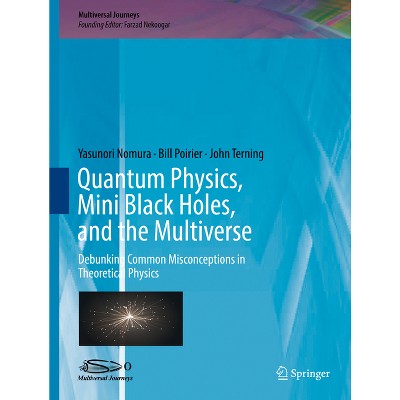 Quantum Physics, Mini Black Holes, and the Multiverse - (Multiversal Journeys) by  Yasunori Nomura & Bill Poirier & John Terning (Hardcover)
