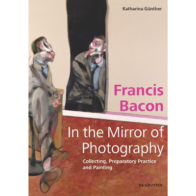 Francis Bacon - In the Mirror of Photography - by  Katharina Günther (Hardcover)