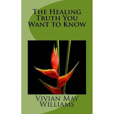 The Healing Truth You Want to Know - by  Vivian May Williams (Paperback)