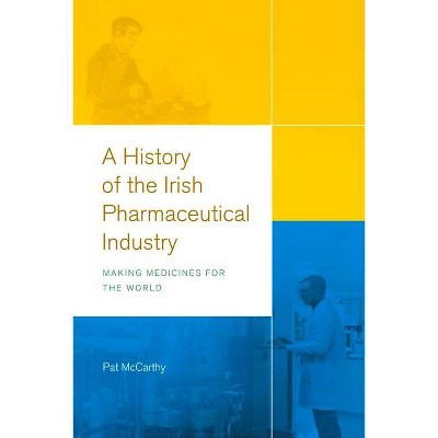 A History of the Irish Pharmaceutical Industry - by  Pat McCarthy (Hardcover)