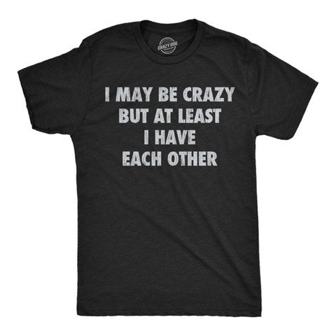 Мужские футболки Crazy Dog T-Shirts, Inc. Mens T Shirts I May Be Crazy But At Least I Have Each Other Tee For Men - Crazy Dog Men's T Shirt Sarcastic Gift Black S