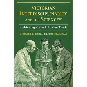 Victorian Interdisciplinarity and the Sciences - (Sci & Culture in the Nineteenth Century) by  Bernard Lightman & Efram Sera-Shriar (Hardcover) - 1 of 1