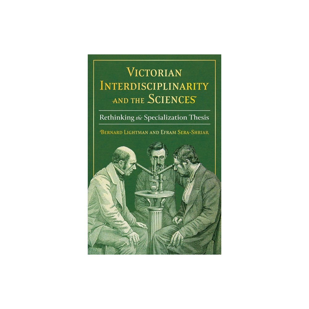 Victorian Interdisciplinarity and the Sciences - (Sci & Culture in the Nineteenth Century) by Bernard Lightman & Efram Sera-Shriar (Hardcover)