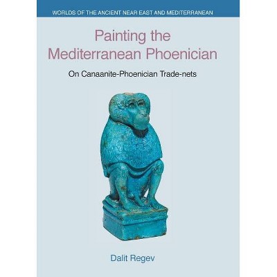 Painting the Mediterranean Phoenician - (Worlds of the Ancient Near East and Mediterranean) by  Dalit Regev (Hardcover)