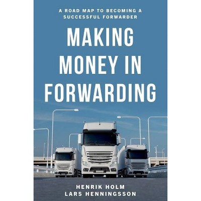 Making Money in Forwarding - by  Henrik Holm & Lars Henningsson (Paperback)