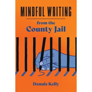 Mindful Writing from the County Jail - by  Dennis Kelly (Paperback) - 1 of 1