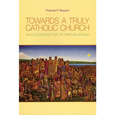 Towards a Truly Catholic Church - by  Thomas P Rausch (Paperback)