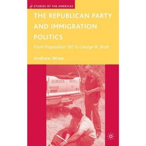 The Republican Party and Immigration Politics - (Studies of the Americas) by  A Wroe (Hardcover) - 1 of 1