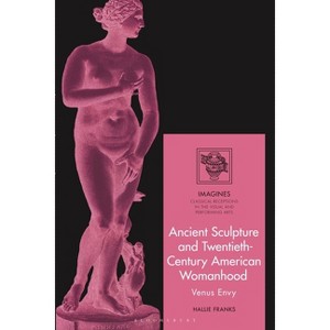 Ancient Sculpture and Twentieth-Century American Womanhood - (Imagines - Classical Receptions in the Visual and Performing) by  Hallie Franks - 1 of 1