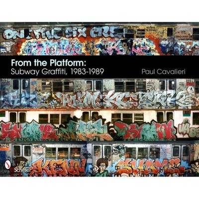 From the Platform: Subway Graffiti, 1983-1989 - by  Paul Cavalieri (Hardcover)