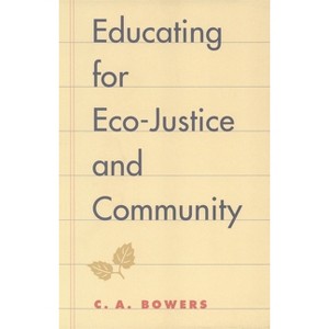 Educating for Eco-Justice and Community - by  C a Bowers (Paperback) - 1 of 1