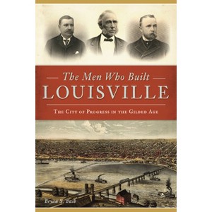 The Men Who Built Louisville - by  Bryan S Bush (Paperback) - 1 of 1