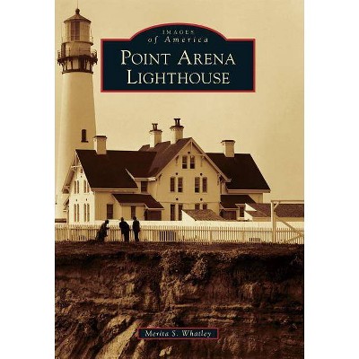 Point Arena Lighthouse - (Images of America (Arcadia Publishing)) by  Merita S Whatley (Paperback)