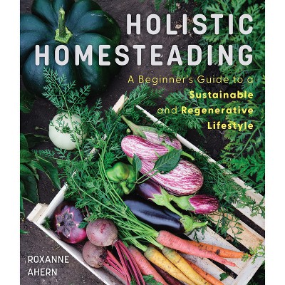 Holistic Homesteading - by Roxanne Ahern