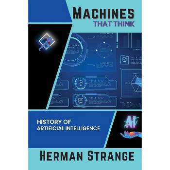 Machines that Think-History of Artificial Intelligence - (Rise of Cognitive Computing: AI Evolution from Origins to Adoption) by  Herman Strange