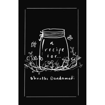 A Recipe For... - by  Shruthi Dandamudi (Paperback)
