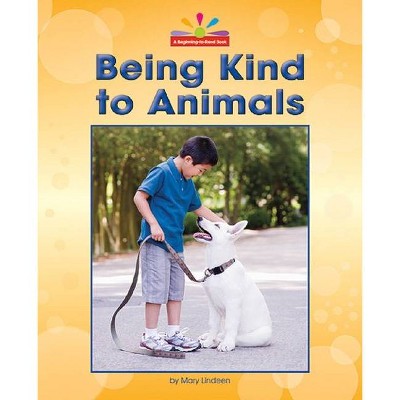 Being Kind to Animals - (Beginning-To-Read-- Read and Discover-- Social Emotional Learning) by  Mary Lindeen (Paperback)