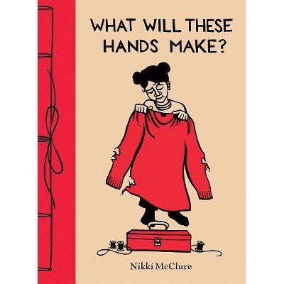 What Will These Hands Make? - by  Nikki McClure (Hardcover)