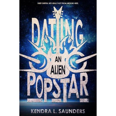 Dating An Alien Pop Star - by  Kendra L Saunders (Paperback)