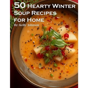 50 Hearty Winter Soups Recipes for Home - by  Kelly Johnson (Paperback) - 1 of 1
