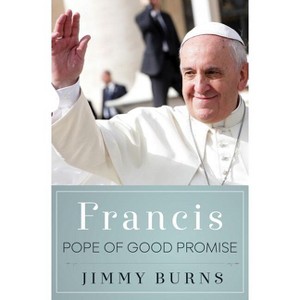 Francis, Pope of Good Promise - by  Jimmy Burns (Hardcover) - 1 of 1