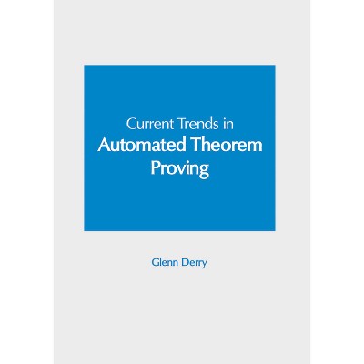 Current Trends in Automated Theorem Proving - by  Glenn Derry (Hardcover)