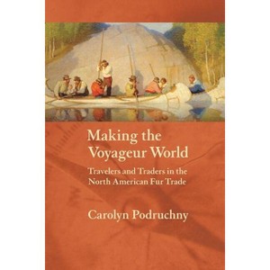 Making the Voyageur World - by  Carolyn Podruchny (Paperback) - 1 of 1