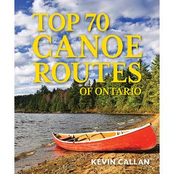 Top 70 Canoe Routes of Ontario - 3rd Edition by  Kevin Callan (Paperback)