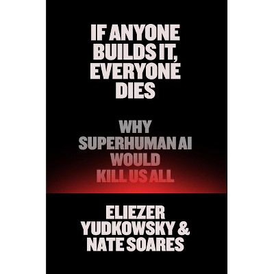 If Anyone Builds It, Everyone Dies - by  Eliezer Yudkowsky & Nate Soares (Hardcover)