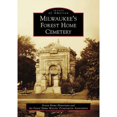 Milwaukee's Forest Home Cemetery - by  Forest Home Historians and the Forest Home Historic Preservation Association (Paperback)