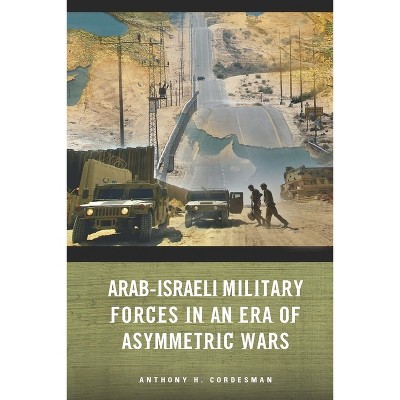 Arab-Israeli Military Forces in an Era of Asymmetric Wars - by  Anthony H Cordesman (Paperback)