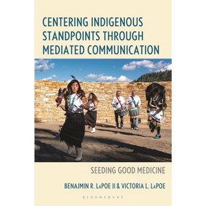 Centering Indigenous Standpoints through Mediated Communication - by  Ben R Lapoe & Victoria L Lapoe (Hardcover) - 1 of 1