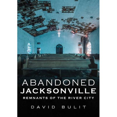  Abandoned Jacksonville - (America Through Time) by  David Bulit (Paperback) 