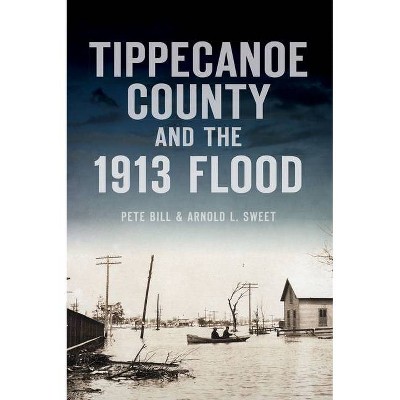 Tippecanoe County and the 1913 Flood - (Disaster) by  Pete Bill & Arnold L Sweet (Paperback)