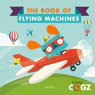 The Book of Flying Machines - (Clever Cogz) by  Neil Clark (Hardcover)