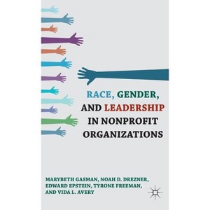 Race, Gender, and Leadership in Nonprofit Organizations - by  Marybeth Gasman & N Drezner & E Epstein & T Freeman & V Avery (Hardcover) - 1 of 1