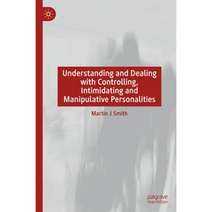 Understanding and Dealing with Controlling, Intimidating and Manipulative Personalities - by  Martin J Smith (Hardcover) - 1 of 1