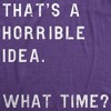 Womens Thats A Horrible Idea What Time T Shirt Funny Sarcastic Cool Humor Top - Crazy Dog Women's T Shirt - 2 of 4