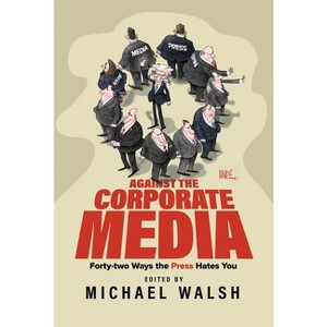 Against the Corporate Media - by  Michael Walsh (Paperback) - 1 of 1