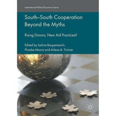 South-South Cooperation Beyond the Myths - (International Political Economy) by  Isaline Bergamaschi & Phoebe Moore & Arlene B Tickner (Paperback)