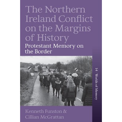 The Northern Ireland Conflict on the Margins of History - (Worlds of Memory) by  Kenneth Funston & Cillian McGrattan (Hardcover)