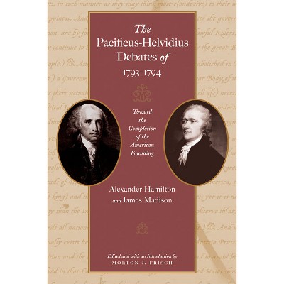 The Pacificus-Helvidius Debates of 1793-1794 - by  Alexander Hamilton & James Madison (Hardcover)