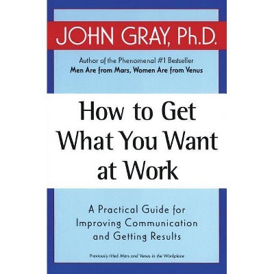 How to Get What You Want at Work - by  John Gray (Paperback)