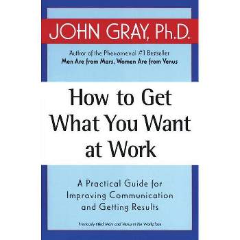 How to Get What You Want at Work - by  John Gray (Paperback)