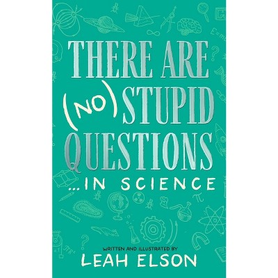 There Are (No) Stupid Questions ... in Science - by  Leah Elson (Hardcover)