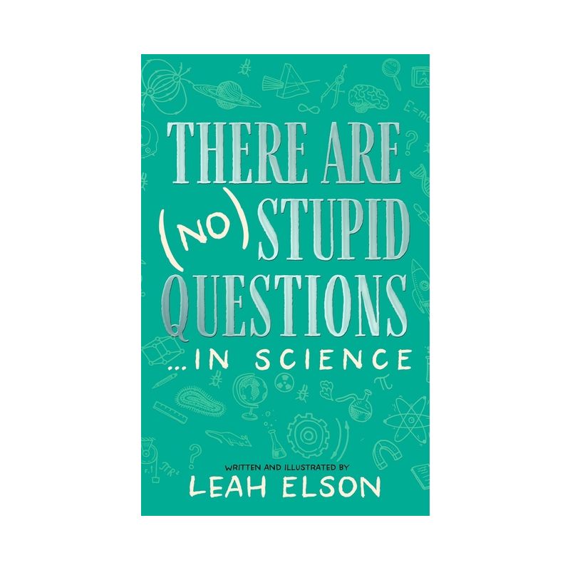 There Are (No) Stupid Questions ... in Science - by  Leah Elson (Hardcover), 1 of 4