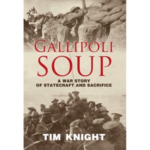 Gallipoli Soup - by  Tim Knight (Hardcover) - 1 of 1